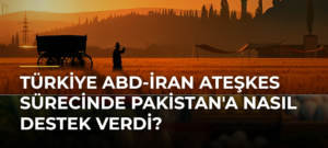 Türkiye ABD-İran Ateşkes Sürecinde Pakistan’a Nasıl Destek Verdi?
