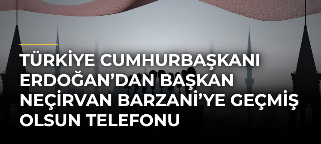 Türkiye Cumhurbaşkanı Erdoğan’dan Başkan Neçirvan Barzani’ye geçmiş olsun telefonu