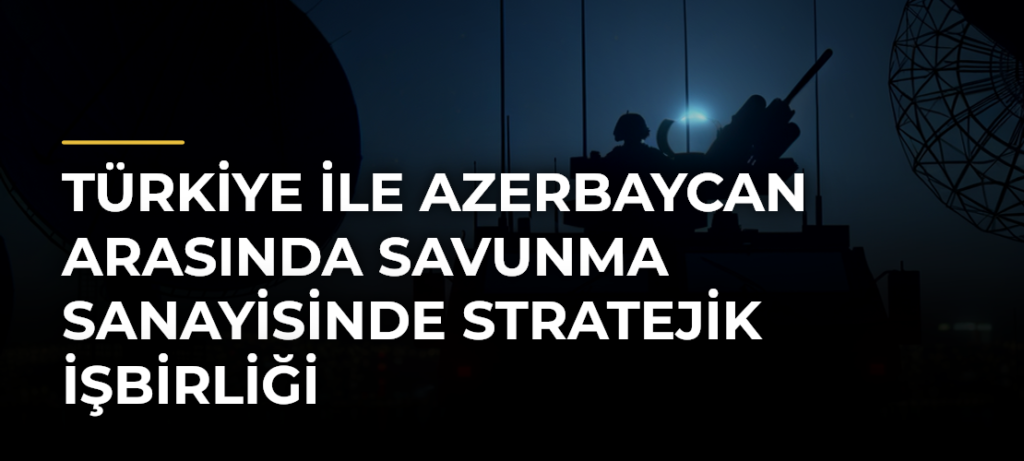 Türkiye ile Azerbaycan arasında savunma sanayisinde stratejik işbirliği