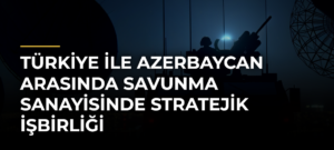 Türkiye ile Azerbaycan arasında savunma sanayisinde stratejik işbirliği