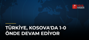 Türkiye, Kosova’da 1-0 Önde Devam Ediyor