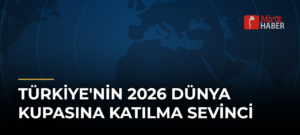 Türkiye’nin 2026 Dünya Kupasına Katılma Sevinci