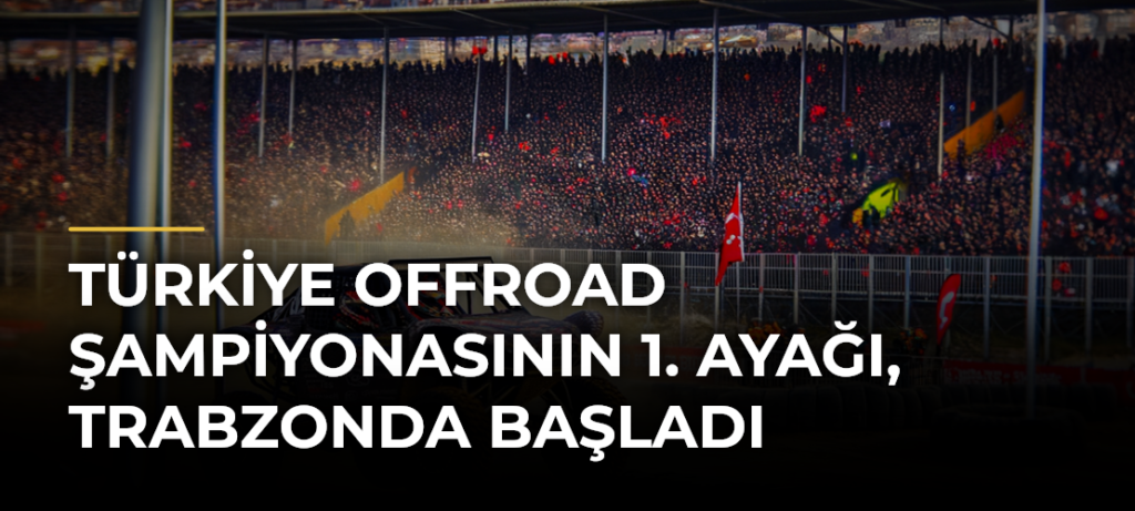Türkiye Offroad Şampiyonasının 1. ayağı, Trabzonda başladı