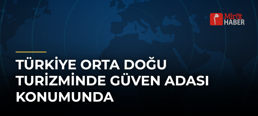 Türkiye Orta Doğu Turizminde Güven Adası Konumunda