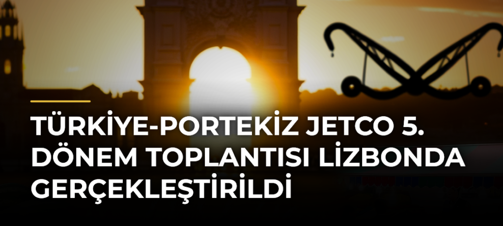 Türkiye-Portekiz JETCO 5. Dönem Toplantısı Lizbonda Gerçekleştirildi