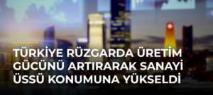 Türkiye rüzgarda üretim gücünü artırarak sanayi üssü konumuna yükseldi