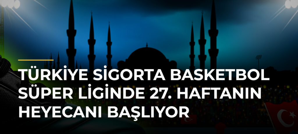 Türkiye Sigorta Basketbol Süper Liginde 27. Haftanın Heyecanı Başlıyor