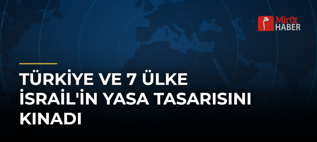 Türkiye ve 7 Ülke İsrail’in Yasa Tasarısını Kınadı