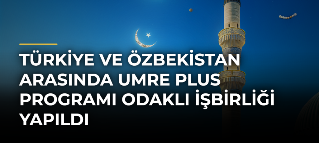 Türkiye ve Özbekistan arasında Umre Plus programı odaklı işbirliği yapıldı