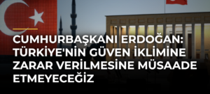 Cumhurbaşkanı Erdoğan: Türkiye’nin güven iklimine zarar verilmesine müsaade etmeyeceğiz