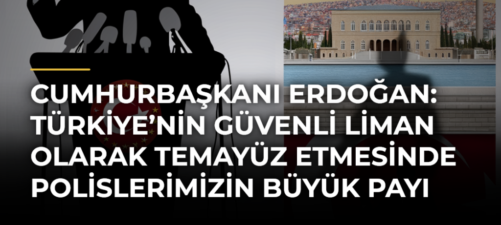 Cumhurbaşkanı Erdoğan: Türkiye’nin güvenli liman olarak temayüz etmesinde polislerimizin büyük payı bulunuyor