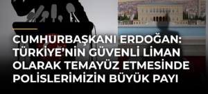 Cumhurbaşkanı Erdoğan: Türkiye’nin güvenli liman olarak temayüz etmesinde polislerimizin büyük payı bulunuyor