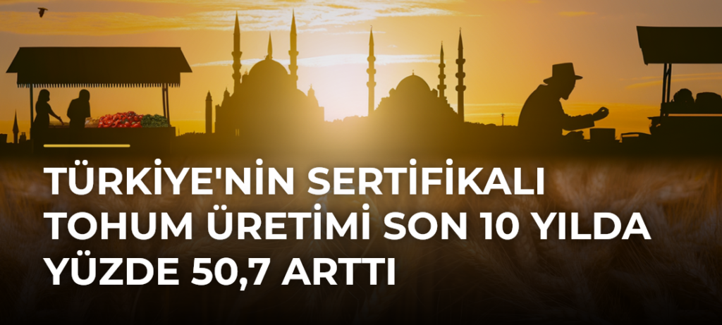 Türkiye’nin sertifikalı tohum üretimi son 10 yılda yüzde 50,7 arttı