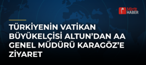 Türkiyenin Vatikan Büyükelçisi Altun’dan AA Genel Müdürü Karagöz’e Ziyaret
