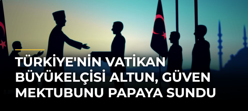 Türkiye’nin Vatikan Büyükelçisi Altun, güven mektubunu Papaya sundu