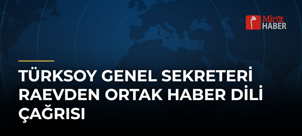 TÜRKSOY Genel Sekreteri Raevden Ortak Haber Dili Çağrısı