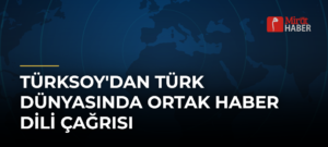 TÜRKSOY’dan Türk Dünyasında Ortak Haber Dili Çağrısı