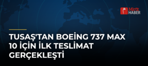 TUSAŞ’tan Boeing 737 MAX 10 İçin İlk Teslimat Gerçekleşti