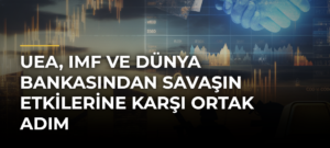 UEA, IMF ve Dünya Bankasından savaşın etkilerine karşı ortak adım