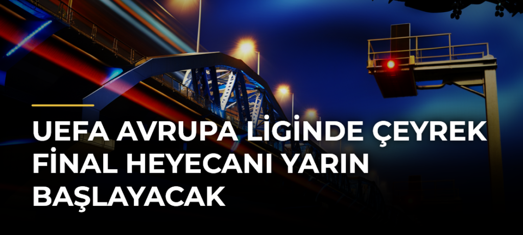 UEFA Avrupa Liginde çeyrek final heyecanı yarın başlayacak