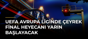 UEFA Avrupa Liginde çeyrek final heyecanı yarın başlayacak