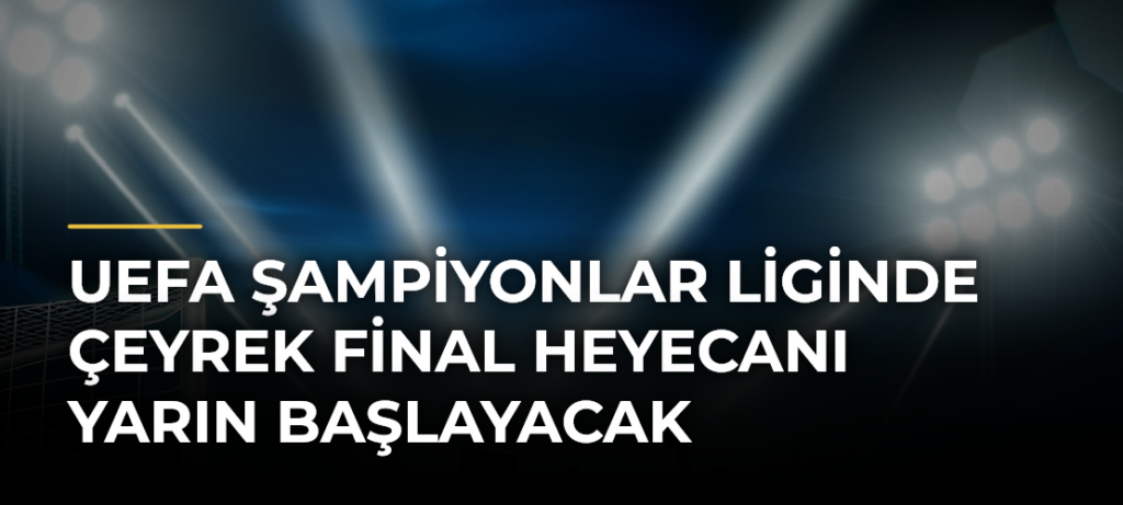 UEFA Şampiyonlar Liginde çeyrek final heyecanı yarın başlayacak