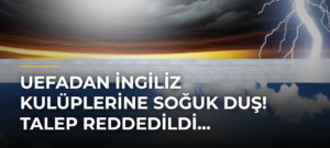 UEFAdan İngiliz kulüplerine soğuk duş! Talep reddedildi…
