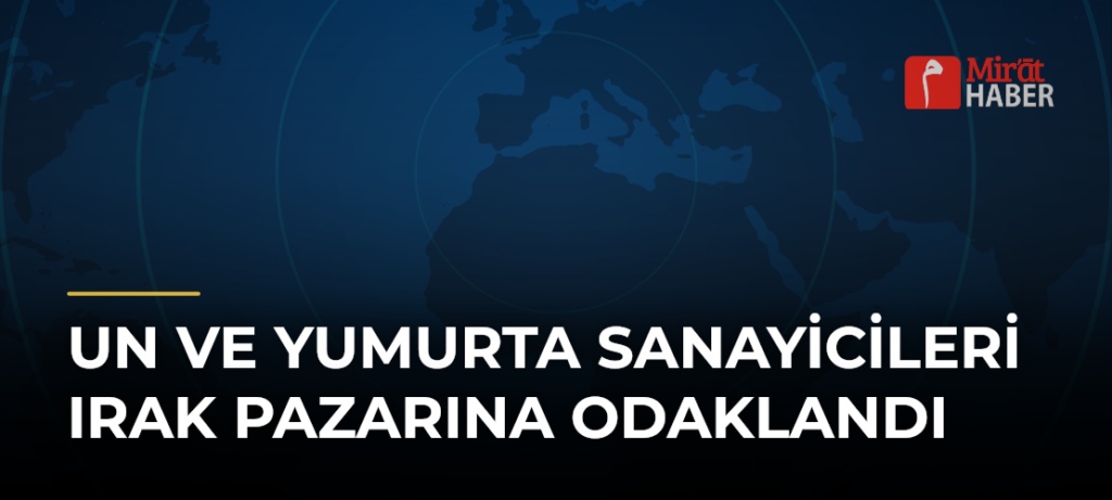 Un ve Yumurta Sanayicileri Irak Pazarına Odaklandı