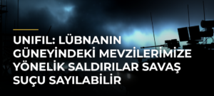 UNIFIL: Lübnanın güneyindeki mevzilerimize yönelik saldırılar savaş suçu sayılabilir