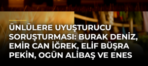 Ünlülere uyuşturucu soruşturması: Burak Deniz, Emir Can İğrek, Elif Büşra Pekin, Ogün Alibaş ve Enes Güler adliyeye sevk edildi
