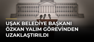 Uşak Belediye Başkanı Özkan Yalım görevinden uzaklaştırıldı