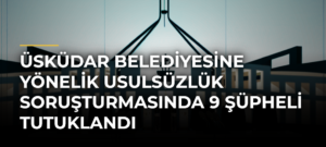 Üsküdar Belediyesine Yönelik Usulsüzlük Soruşturmasında 9 Şüpheli Tutuklandı