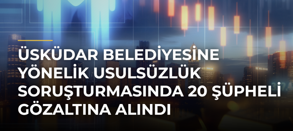 Üsküdar Belediyesine Yönelik Usulsüzlük Soruşturmasında 20 Şüpheli Gözaltına Alındı