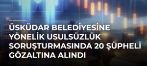 Üsküdar Belediyesine Yönelik Usulsüzlük Soruşturmasında 20 Şüpheli Gözaltına Alındı
