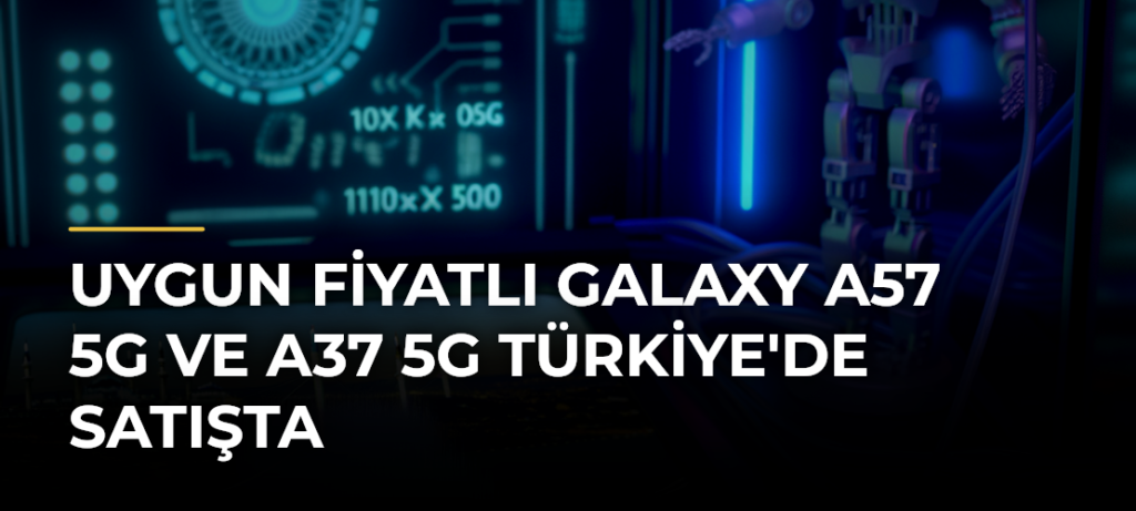 Uygun fiyatlı Galaxy A57 5G ve A37 5G Türkiye’de satışta