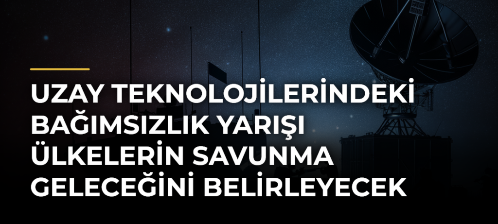 Uzay Teknolojilerindeki Bağımsızlık Yarışı Ülkelerin Savunma Geleceğini Belirleyecek