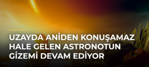 Uzayda Aniden Konuşamaz Hale Gelen Astronotun Gizemi Devam Ediyor