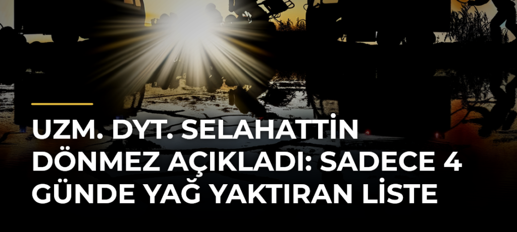 Uzm. Dyt. Selahattin Dönmez açıkladı: Sadece 4 günde yağ yaktıran liste