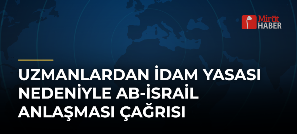 Uzmanlardan İdam Yasası Nedeniyle AB-İsrail Anlaşması Çağrısı