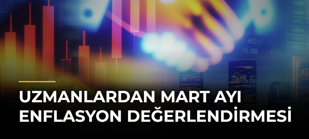 Uzmanlardan Mart Ayı Enflasyon Değerlendirmesi