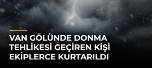 Van Gölünde donma tehlikesi geçiren kişi ekiplerce kurtarıldı