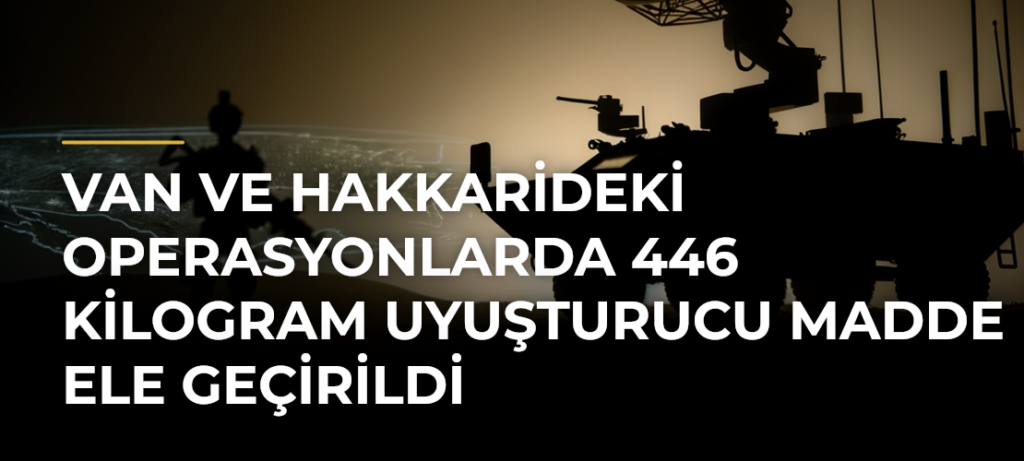 Van ve Hakkarideki operasyonlarda 446 kilogram uyuşturucu madde ele geçirildi