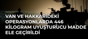 Van ve Hakkarideki operasyonlarda 446 kilogram uyuşturucu madde ele geçirildi