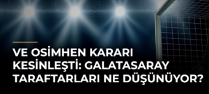 Ve Osimhen kararı kesinleşti: Galatasaray taraftarları ne düşünüyor?