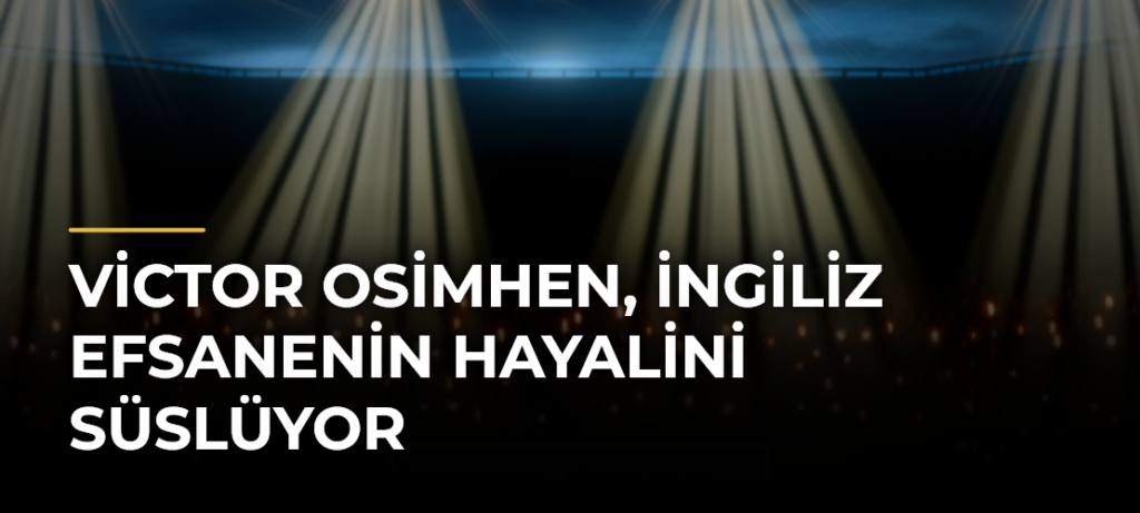 Victor Osimhen, İngiliz efsanenin hayalini süslüyor