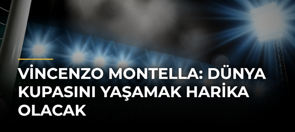 Vincenzo Montella: Dünya Kupasını yaşamak harika olacak