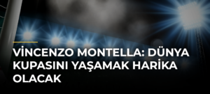 Vincenzo Montella: Dünya Kupasını yaşamak harika olacak