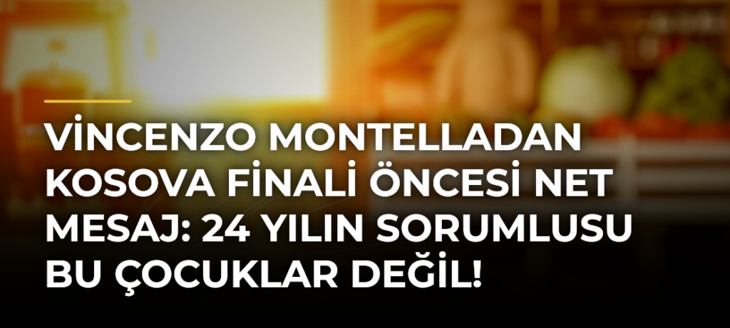 Vincenzo Montelladan Kosova finali öncesi net mesaj: 24 yılın sorumlusu bu çocuklar değil!
