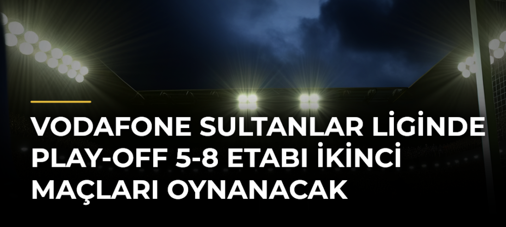 Vodafone Sultanlar Liginde Play-off 5-8 Etabı İkinci Maçları Oynanacak