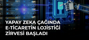 Yapay Zeka Çağında E-Ticaretin Lojistiği Zirvesi Başladı